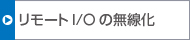 リモートI/Oの無線化